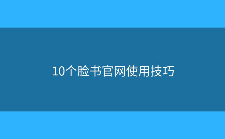 10個(gè)臉書(shū)官網(wǎng)使用技巧