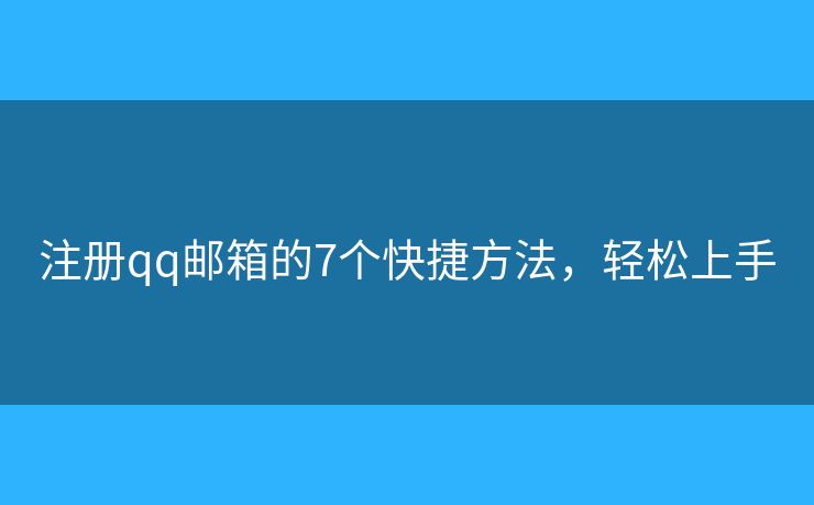 注冊qq郵箱的7個快捷方法，輕松上手