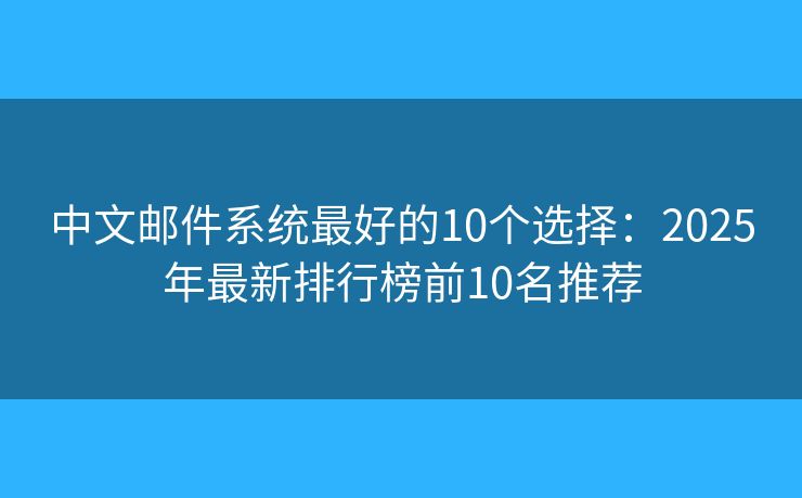 中文郵件系統(tǒng)最好的10個(gè)選擇：2025年最新排行榜前10名推薦