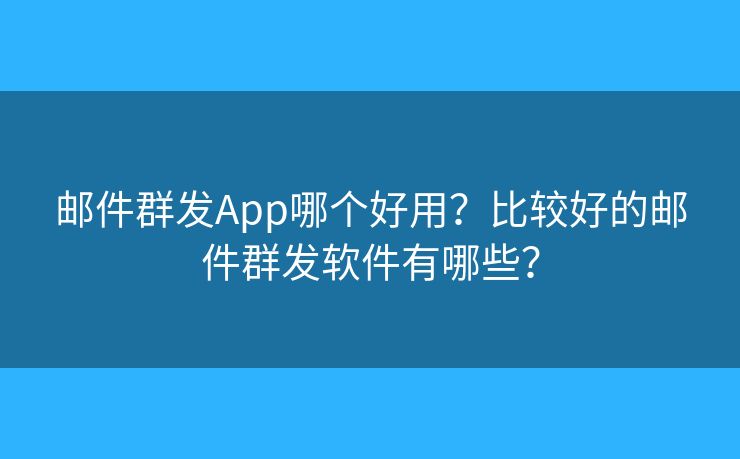 郵件群發(fā)App哪個(gè)好用？比較好的郵件群發(fā)軟件有哪些？