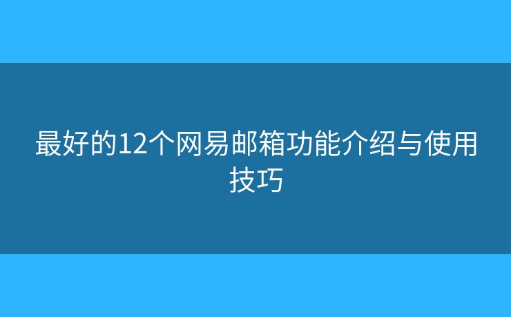 最好的12個網(wǎng)易郵箱功能介紹與使用技巧