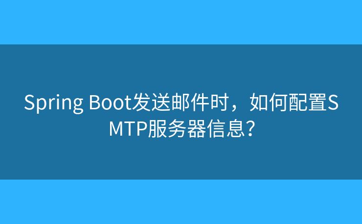 Spring Boot發(fā)送郵件時，如何配置SMTP服務器信息？