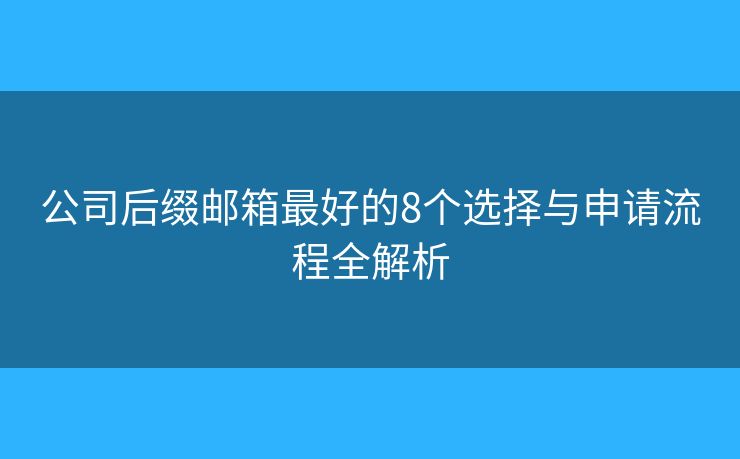 公司后綴郵箱最好的8個選擇與申請流程全解析