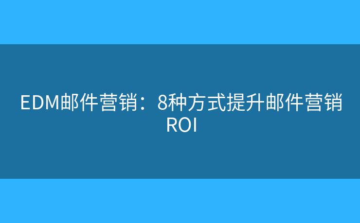 EDM郵件營銷：8種方式提升郵件營銷ROI