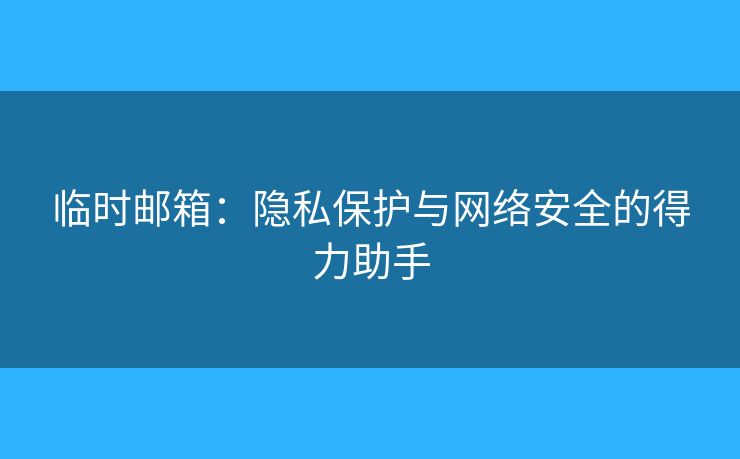 臨時郵箱：隱私保護與網(wǎng)絡(luò)安全的得力助手