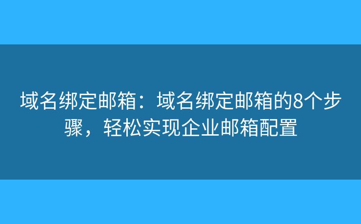 域名綁定郵箱：域名綁定郵箱的8個(gè)步驟，輕松實(shí)現(xiàn)企業(yè)郵箱配置