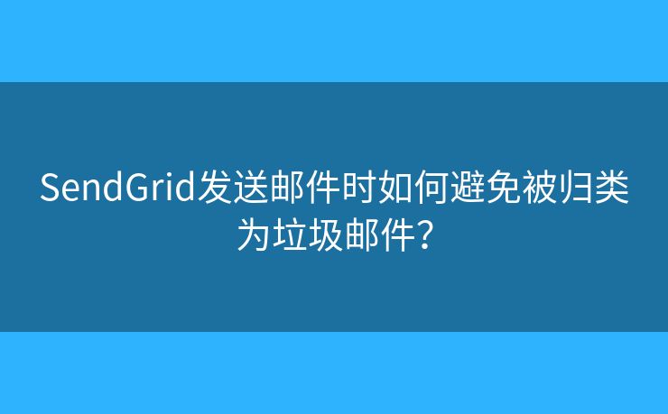 SendGrid發(fā)送郵件時如何避免被歸類為垃圾郵件？