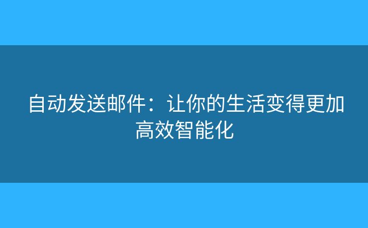 自動(dòng)發(fā)送郵件：讓你的生活變得更加高效智能化