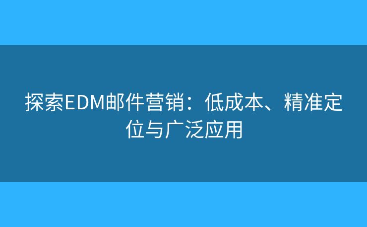 探索EDM郵件營銷：低成本、精準(zhǔn)定位與廣泛應(yīng)用