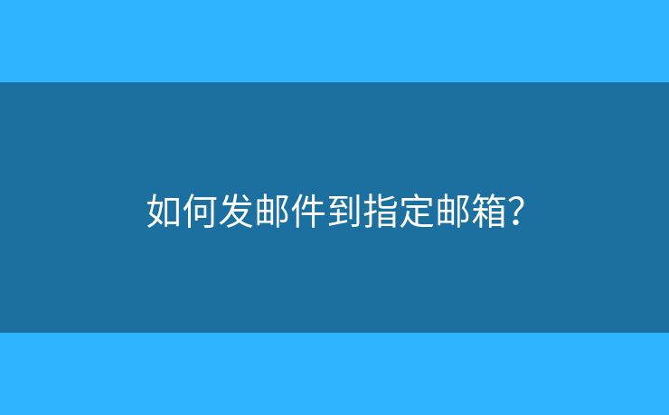 如何發(fā)郵件到指定郵箱？