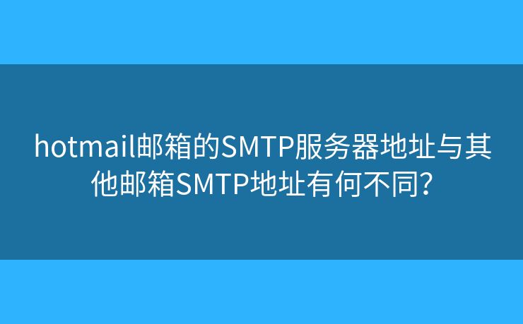 hotmail郵箱的SMTP服務(wù)器地址與其他郵箱SMTP地址有何不同？