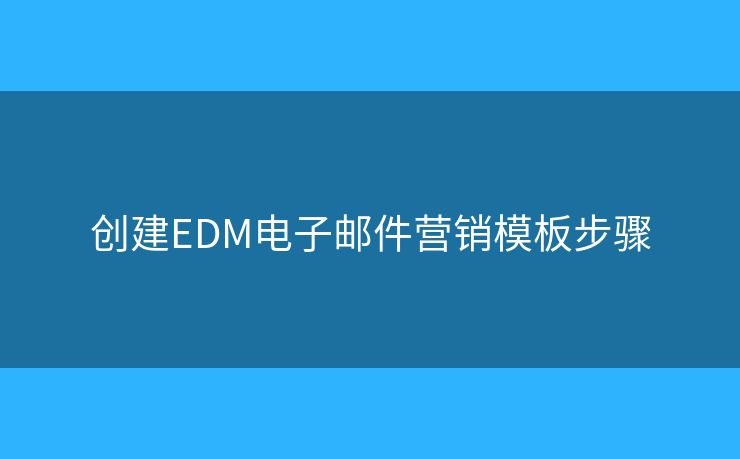 創(chuàng)建EDM電子郵件營銷模板步驟