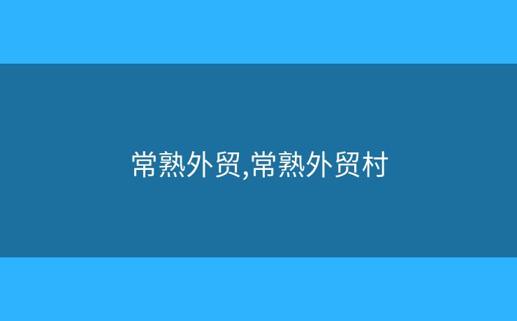 常熟外貿(mào),常熟外貿(mào)村