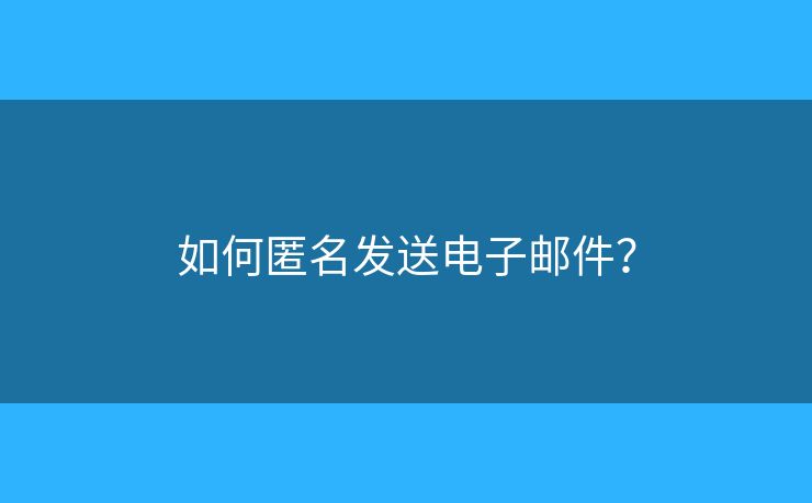 如何匿名發(fā)送電子郵件？