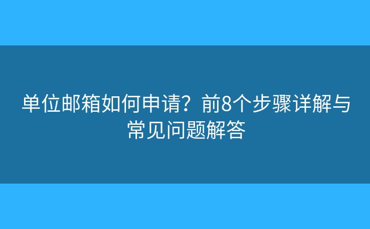 單位郵箱如何申請(qǐng)？前8個(gè)步驟詳解與常見(jiàn)問(wèn)題解答