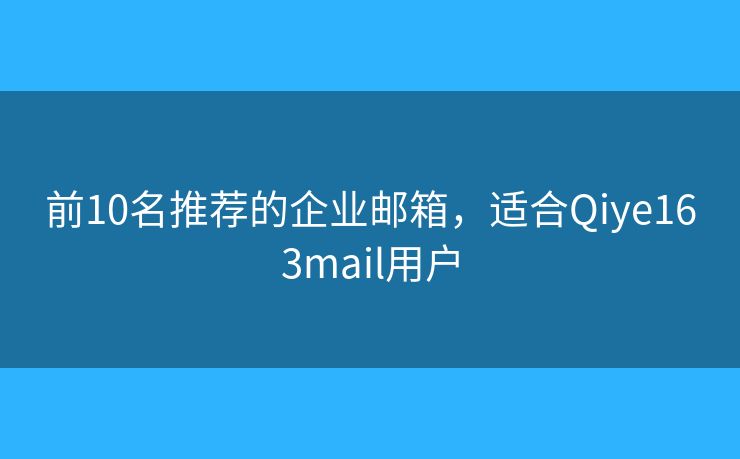 前10名推薦的企業(yè)郵箱，適合Qiye163mail用戶