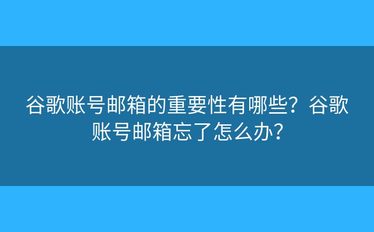 谷歌賬號郵箱的重要性有哪些？谷歌賬號郵箱忘了怎么辦？