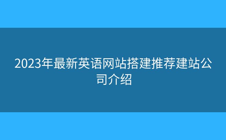 2023年最新英語網(wǎng)站搭建推薦建站公司介紹