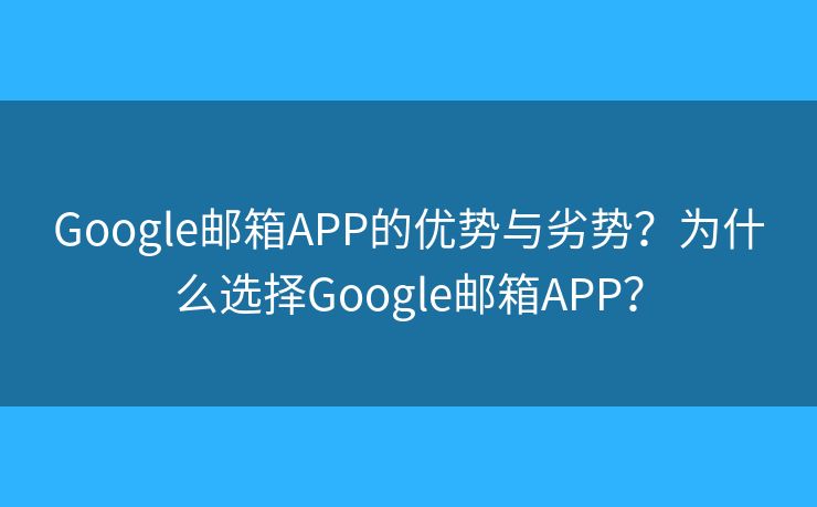 Google郵箱APP的優(yōu)勢(shì)與劣勢(shì)？為什么選擇Google郵箱APP？