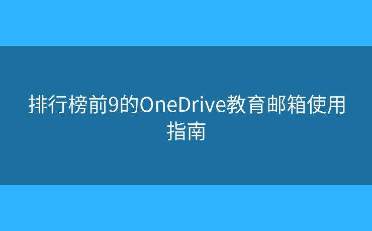 排行榜前9的OneDrive教育郵箱使用指南