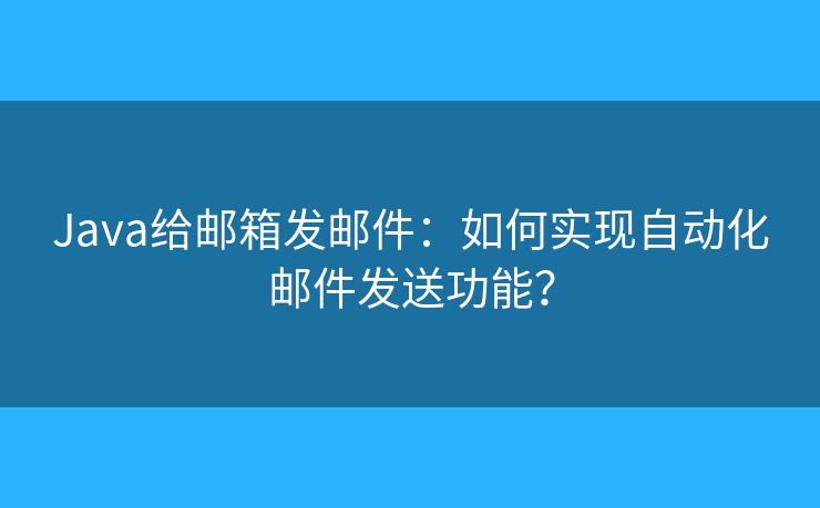 Java給郵箱發(fā)郵件：如何實(shí)現(xiàn)自動(dòng)化郵件發(fā)送功能？