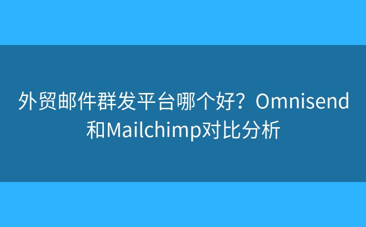 外貿(mào)郵件群發(fā)平臺哪個好？Omnisend和Mailchimp對比分析