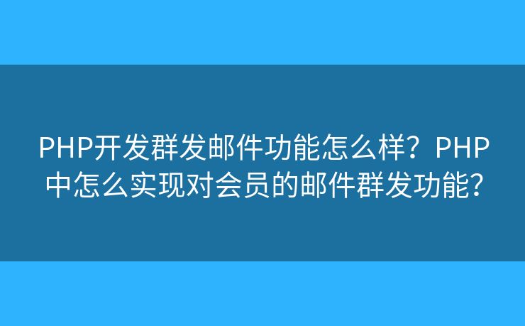 PHP開發(fā)群發(fā)郵件功能怎么樣？PHP中怎么實現(xiàn)對會員的郵件群發(fā)功能？