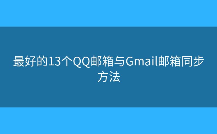 最好的13個QQ郵箱與Gmail郵箱同步方法