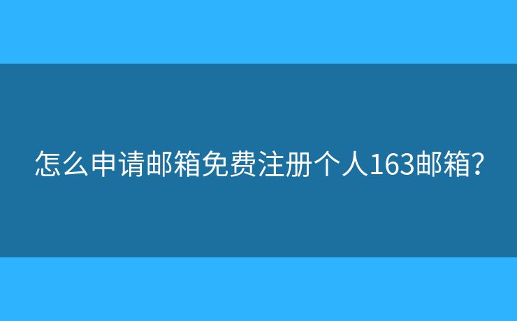怎么申請郵箱免費(fèi)注冊個人163郵箱？