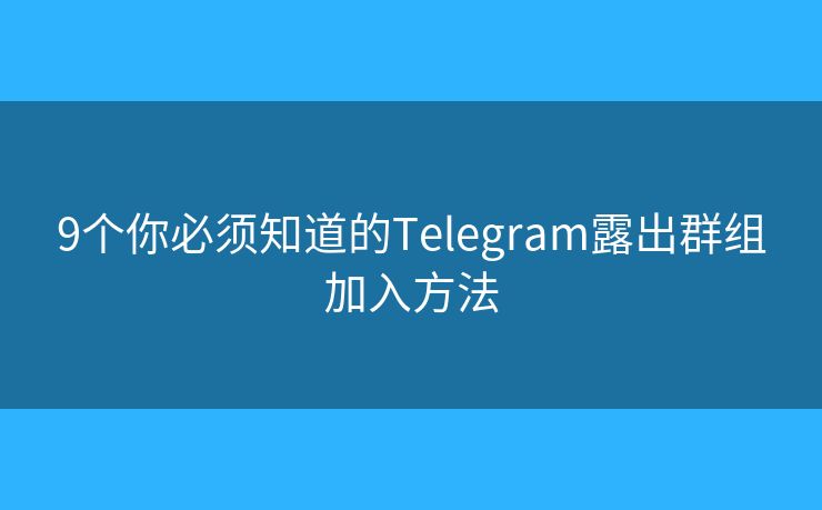 9個你必須知道的Telegram露出群組加入方法