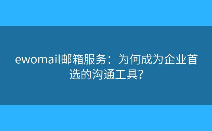 ewomail郵箱服務(wù)：為何成為企業(yè)首選的溝通工具？