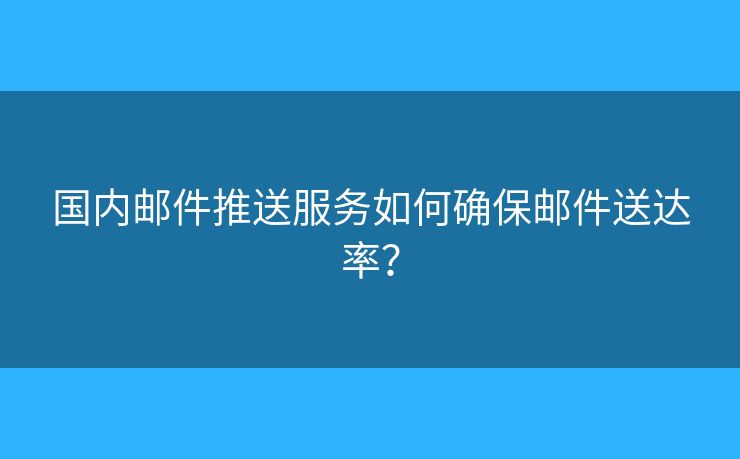 國內(nèi)郵件推送服務(wù)如何確保郵件送達(dá)率？