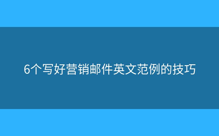 6個(gè)寫好營銷郵件英文范例的技巧