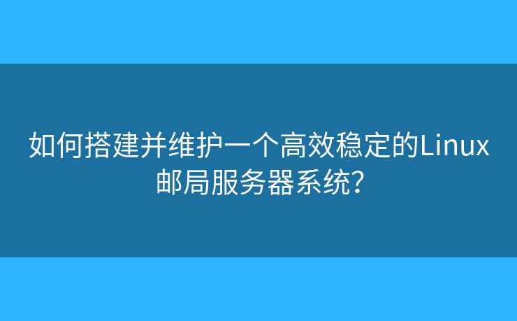 如何搭建并維護一個高效穩(wěn)定的Linux郵局服務器系統(tǒng)？