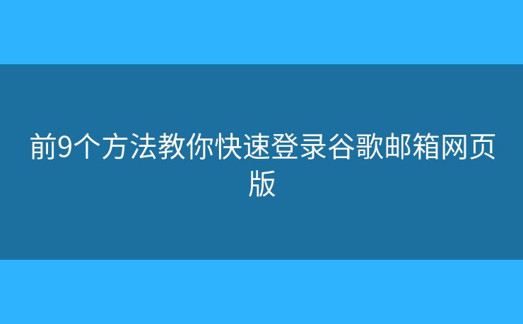 前9個(gè)方法教你快速登錄谷歌郵箱網(wǎng)頁版