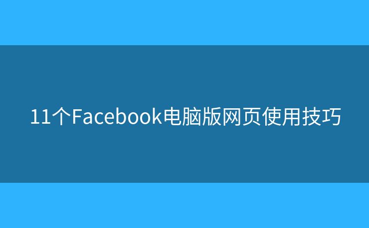 11個Facebook電腦版網(wǎng)頁使用技巧