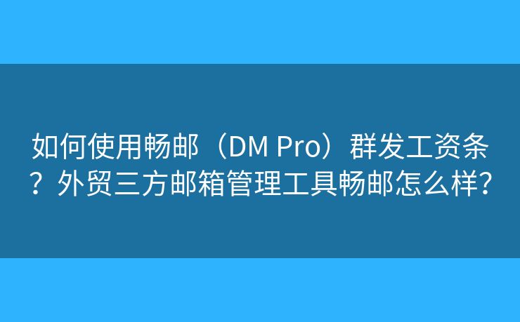 如何使用暢郵（DM Pro）群發(fā)工資條？外貿(mào)三方郵箱管理工具暢郵怎么樣？
