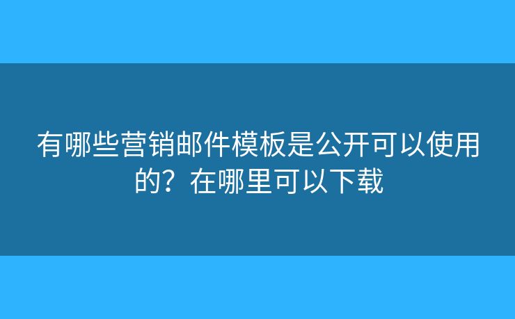 有哪些營(yíng)銷郵件模板是公開可以使用的？在哪里可以下載