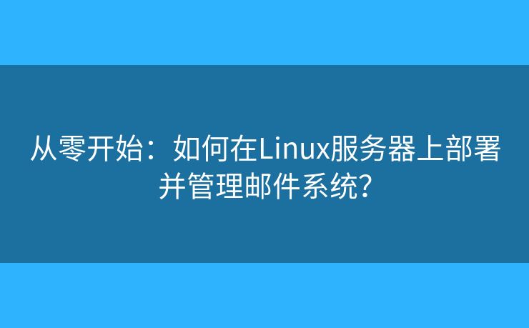 從零開始：如何在Linux服務(wù)器上部署并管理郵件系統(tǒng)？