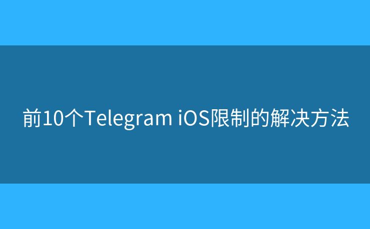 前10個Telegram iOS限制的解決方法