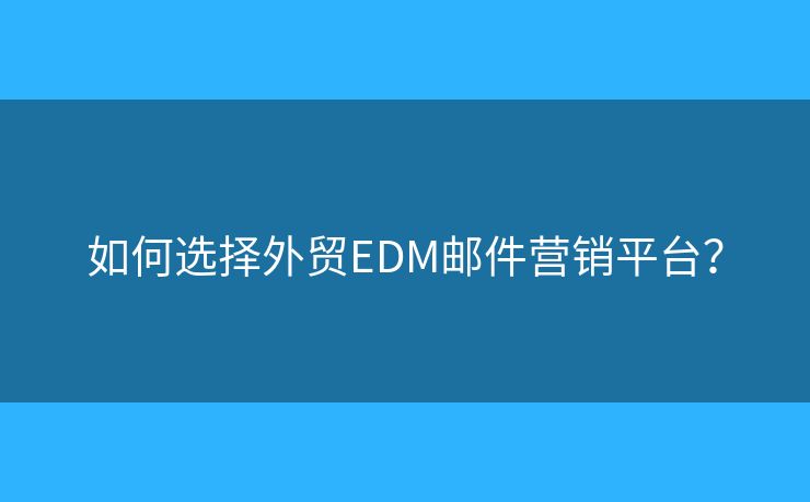如何選擇外貿(mào)EDM郵件營銷平臺？