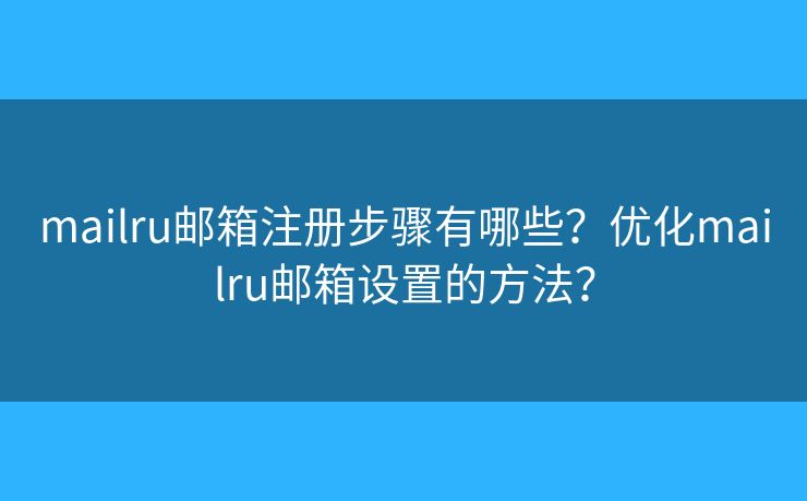 mailru郵箱注冊步驟有哪些？優(yōu)化mailru郵箱設(shè)置的方法？