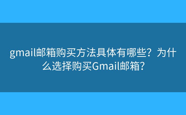 gmail郵箱購買方法具體有哪些？為什么選擇購買Gmail郵箱？