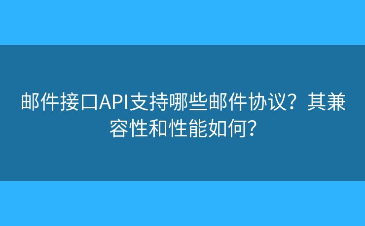 郵件接口API支持哪些郵件協(xié)議？其兼容性和性能如何？