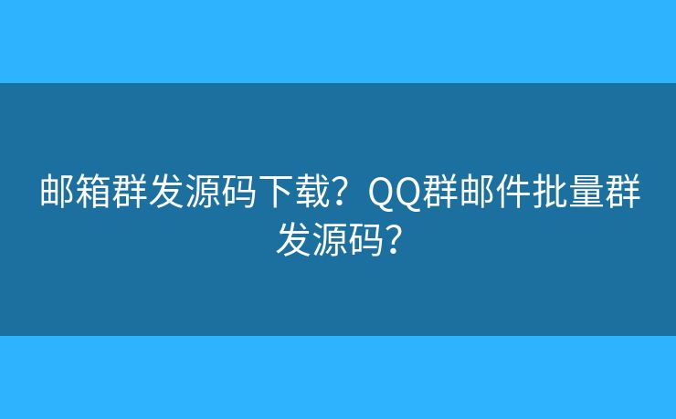 郵箱群發(fā)源碼下載？QQ群郵件批量群發(fā)源碼？