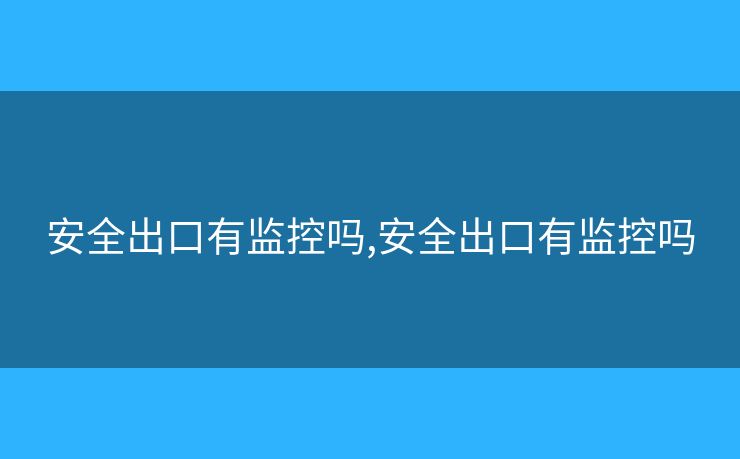 安全出口有監(jiān)控嗎,安全出口有監(jiān)控嗎