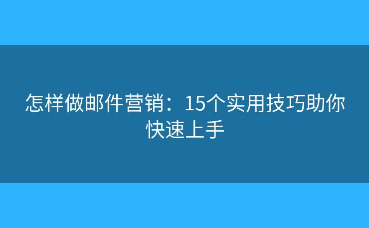 怎樣做郵件營銷：15個實用技巧助你快速上手
