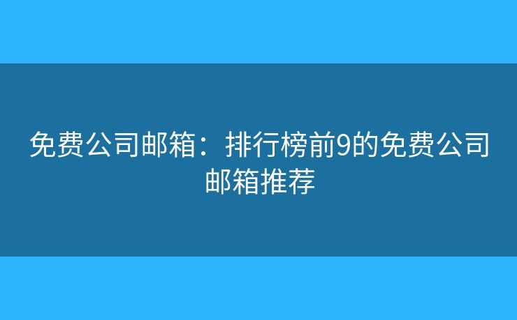 免費(fèi)公司郵箱：排行榜前9的免費(fèi)公司郵箱推薦