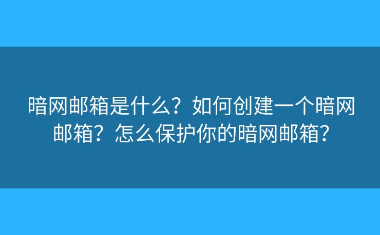 暗網(wǎng)郵箱是什么？如何創(chuàng)建一個暗網(wǎng)郵箱？怎么保護(hù)你的暗網(wǎng)郵箱？