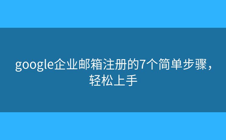 google企業(yè)郵箱注冊的7個(gè)簡單步驟，輕松上手